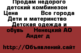 Продам недорого детский комбинезон › Цена ­ 1 000 - Все города Дети и материнство » Детская одежда и обувь   . Ненецкий АО,Андег д.